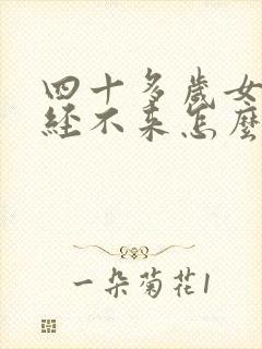 四十多岁女人月经不来怎么回事