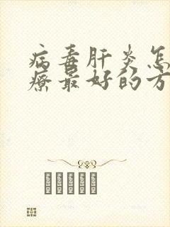 病毒肝炎怎么治疗最好的方法