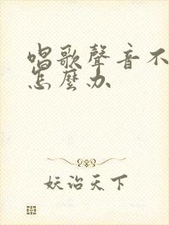 唱歌声音不好听怎么办