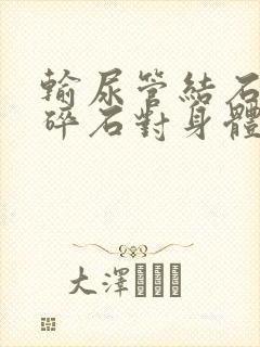 输尿管结石体外碎石对身体有伤害吗