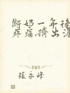 断奶一年后乳房疼痛,挤出浓黄稠液体