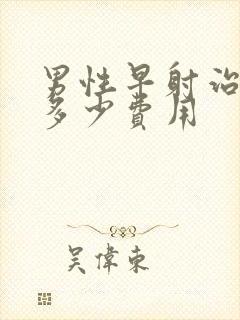 男性早射治疗需多少费用