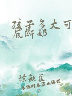 孩子多大可以彻底断奶