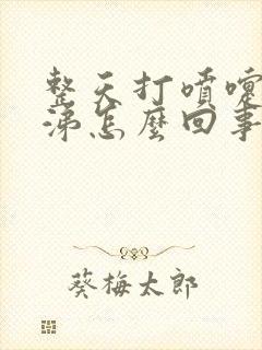 整天打喷嚏流鼻涕怎么回事啊