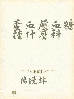 查血压血糖血脂挂什么科