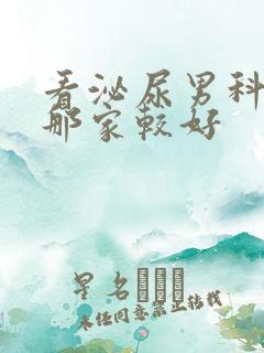 看泌尿男科医院那家较好