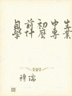 目前初中生毕业学什么专业比较好