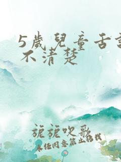 5岁儿童舌说话不清楚