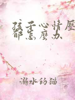 孩子心情压抑抑郁怎么办