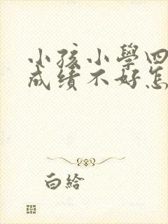 小孩小学四年级成绩不好怎么办