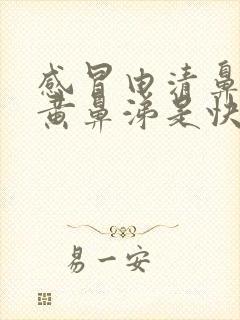 感冒由清鼻涕到黄鼻涕是快好了吗