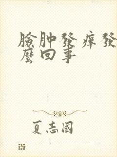 脸肿发痒发红怎么回事