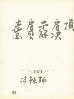 老房子房顶漏水怎么解决