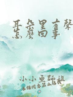 耳朵里有声音是怎么回事