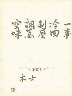 空调制冷一股臭味怎么回事