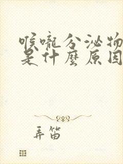 喉咙分泌物粘稠是什么原因