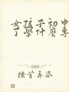 女孩子初中毕业了学什么专业好