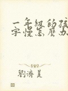 一年级的孩子写字慢怎么办