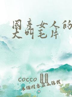 国产女人的高潮大叫毛片