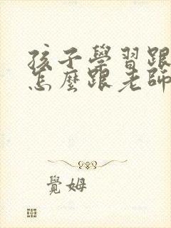 孩子学习跟不上怎么跟老师沟通