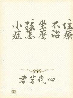 小孩坐不住好动症怎么治疗