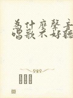 为什么声音好听唱歌不好听