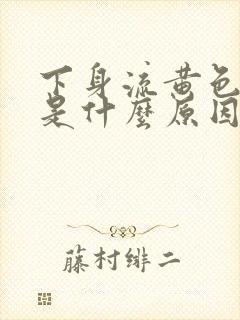 下身流黄色液体是什么原因