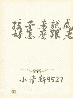 孩子考试成绩不好怎么跟老师交流