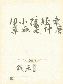 10小孩经常流鼻血是什么原因引起的