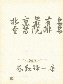 北京最有名的儿童医院排名