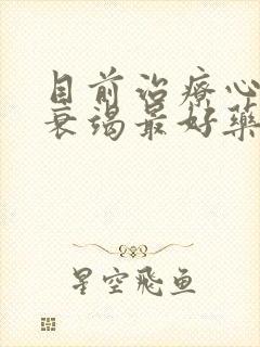 目前治疗心功能衰竭最好药物