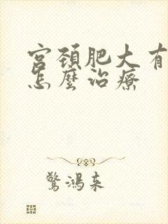 宫颈肥大有纳囊怎么治疗