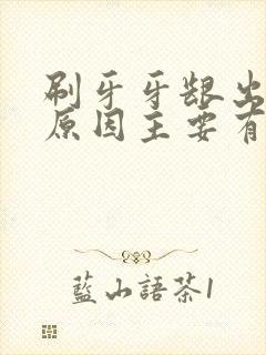 刷牙牙龈出血的原因主要有哪些呢