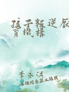 孩子叛逆厌学教育机构