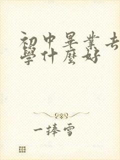 初中毕业去卫校学什么好