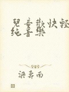 儿童欢快轻音乐纯音乐