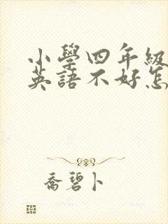 小学四年级孩子英语不好怎么办