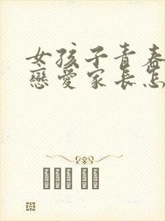 女孩子青春期谈恋爱家长怎样引导