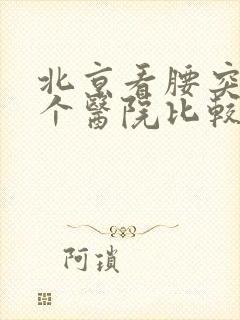 北京看腰突去哪个医院比较好