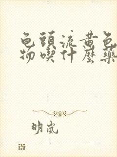 龟头流黄色分泌物吃什么药