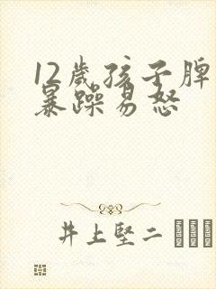 12岁孩子脾气暴躁易怒