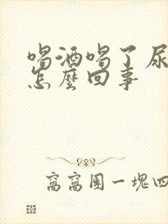 喝酒喝了尿床是怎么回事