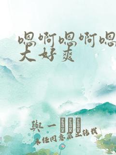 嗯啊嗯啊嗯啊好大好爽