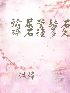 输尿管结石体外碎石后多久可以排出