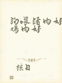 狗喂猪肉好还是鸡肉好