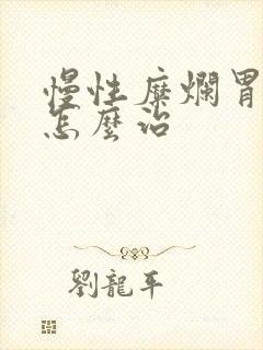 慢性糜烂胃炎 怎么治