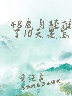 48岁月经推迟了10天是怎么了
