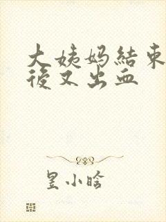 大姨妈结束几天后又出血