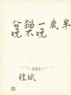 公猫一岁半绝育晚不晚