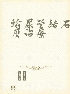 输尿管结石病怎么治疗